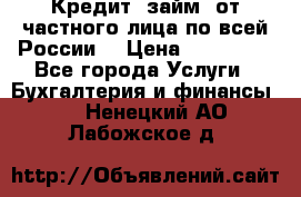 Кредит (займ) от частного лица по всей России  › Цена ­ 400 000 - Все города Услуги » Бухгалтерия и финансы   . Ненецкий АО,Лабожское д.